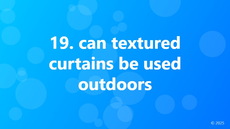 19. can textured curtains be used outdoors