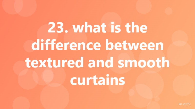 23. what is the difference between textured and smooth curtains