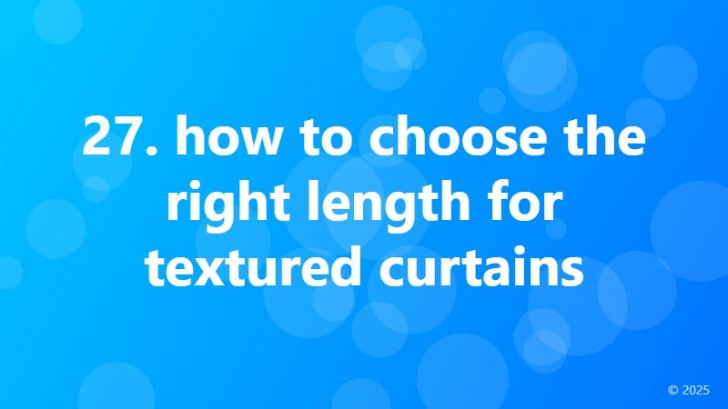 27. how to choose the right length for textured curtains